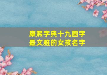 康熙字典十九画字最文雅的女孩名字