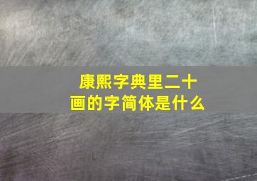 康熙字典里二十画的字简体是什么