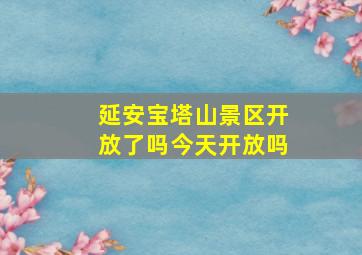 延安宝塔山景区开放了吗今天开放吗