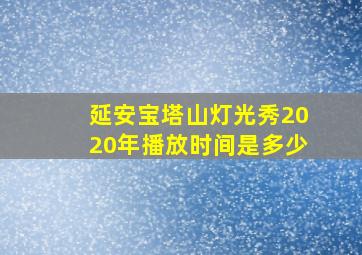 延安宝塔山灯光秀2020年播放时间是多少