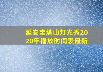 延安宝塔山灯光秀2020年播放时间表最新