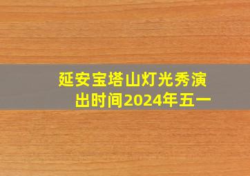 延安宝塔山灯光秀演出时间2024年五一