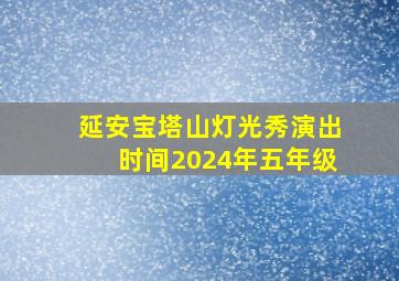 延安宝塔山灯光秀演出时间2024年五年级