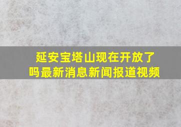 延安宝塔山现在开放了吗最新消息新闻报道视频