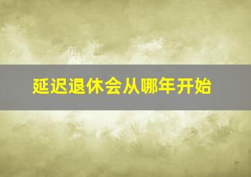 延迟退休会从哪年开始