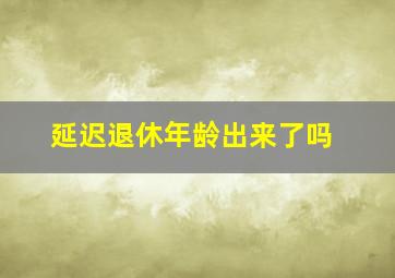 延迟退休年龄出来了吗