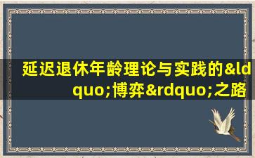 延迟退休年龄理论与实践的“博弈”之路