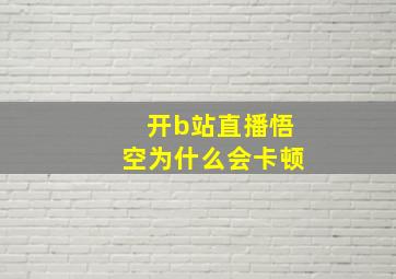 开b站直播悟空为什么会卡顿