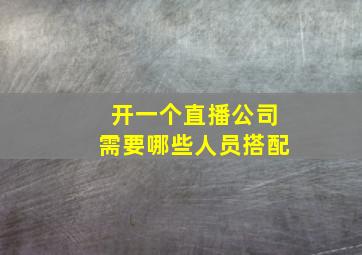 开一个直播公司需要哪些人员搭配