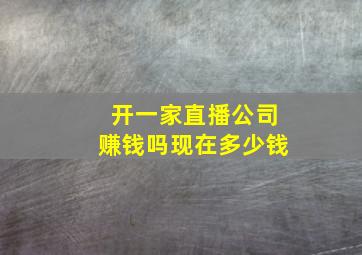 开一家直播公司赚钱吗现在多少钱