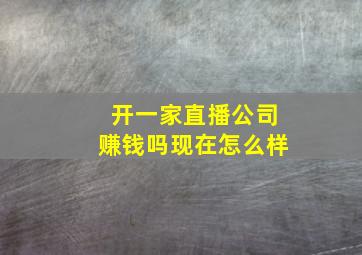 开一家直播公司赚钱吗现在怎么样