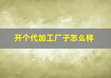 开个代加工厂子怎么样