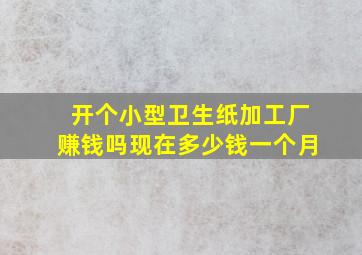 开个小型卫生纸加工厂赚钱吗现在多少钱一个月