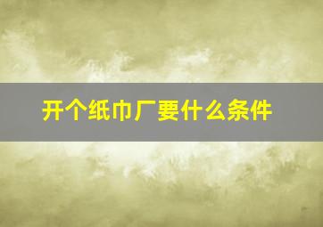 开个纸巾厂要什么条件