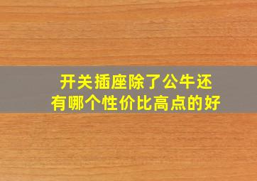 开关插座除了公牛还有哪个性价比高点的好