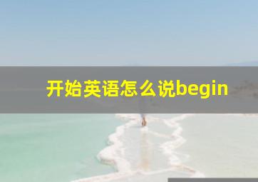 开始英语怎么说begin