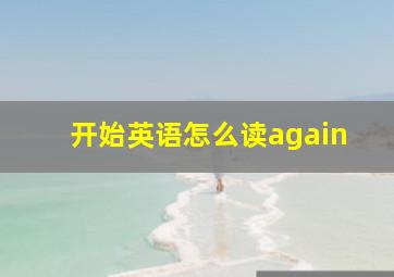 开始英语怎么读again