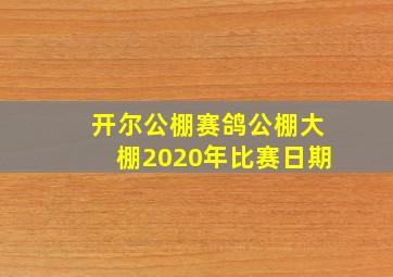 开尔公棚赛鸽公棚大棚2020年比赛日期