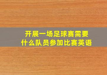 开展一场足球赛需要什么队员参加比赛英语