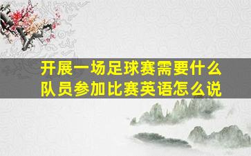 开展一场足球赛需要什么队员参加比赛英语怎么说