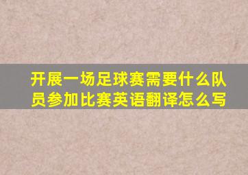 开展一场足球赛需要什么队员参加比赛英语翻译怎么写