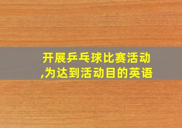 开展乒乓球比赛活动,为达到活动目的英语