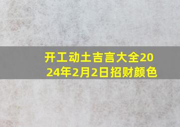 开工动土吉言大全2024年2月2日招财颜色