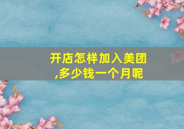 开店怎样加入美团,多少钱一个月呢