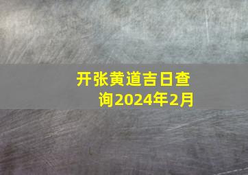 开张黄道吉日查询2024年2月