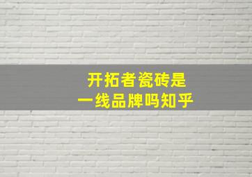 开拓者瓷砖是一线品牌吗知乎