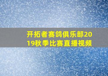 开拓者赛鸽俱乐部2019秋季比赛直播视频