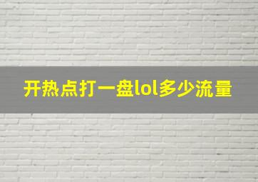 开热点打一盘lol多少流量