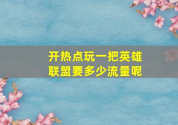 开热点玩一把英雄联盟要多少流量呢