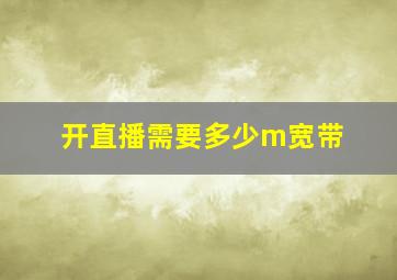 开直播需要多少m宽带