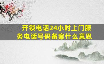 开锁电话24小时上门服务电话号码备案什么意思