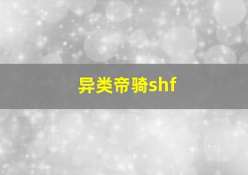 异类帝骑shf