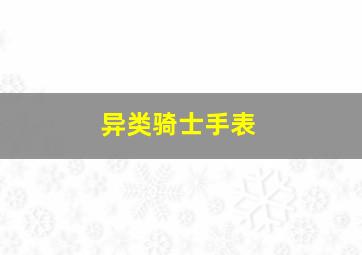 异类骑士手表