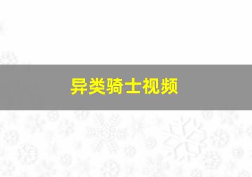 异类骑士视频