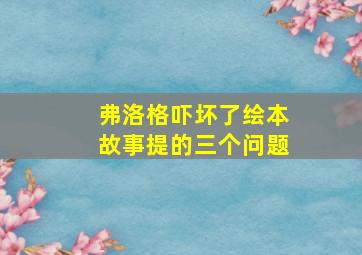 弗洛格吓坏了绘本故事提的三个问题