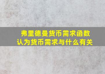 弗里德曼货币需求函数认为货币需求与什么有关