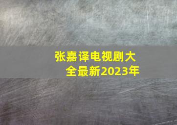 张嘉译电视剧大全最新2023年