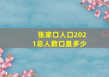 张家口人口2021总人数口是多少