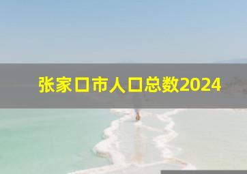 张家口市人口总数2024