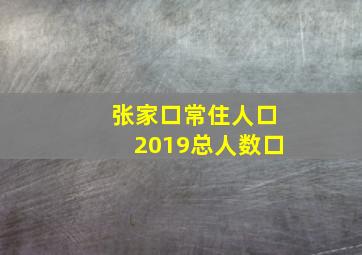 张家口常住人口2019总人数口