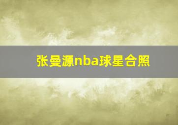 张曼源nba球星合照