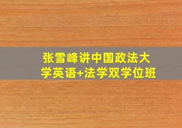 张雪峰讲中国政法大学英语+法学双学位班