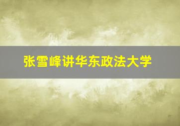 张雪峰讲华东政法大学