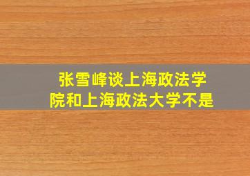 张雪峰谈上海政法学院和上海政法大学不是