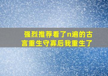 强烈推荐看了n遍的古言重生守寡后我重生了