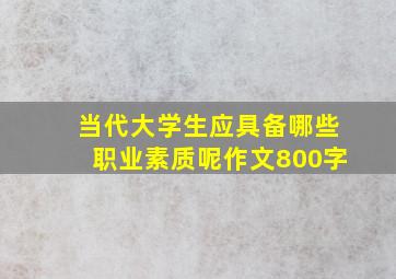 当代大学生应具备哪些职业素质呢作文800字